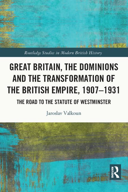 Great Britain, the Dominions and the Transformation of the British Empire, 1907-1931: The Road to the Statute of Westminster
