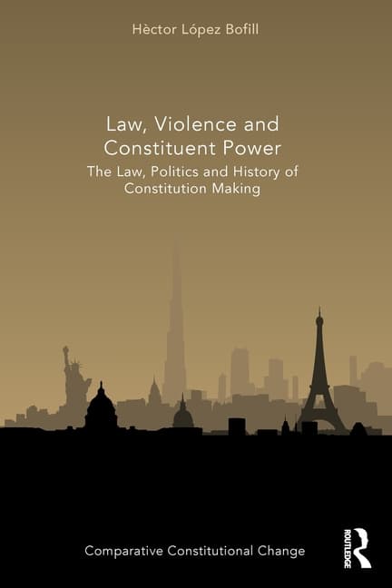 Law, Violence and Constituent Power: The Law, Politics and History of Constitution Making