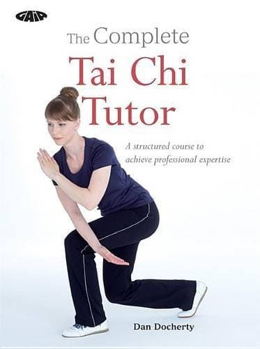 The Complete Tai Chi Tutor: A structured course to achieve professional expertise