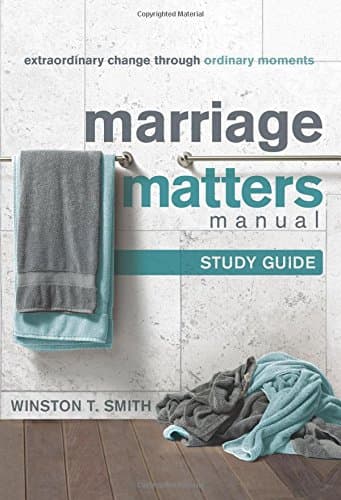 Marriage Matters Manual (Study Guide): Extraordinary Change through Ordinary Moments