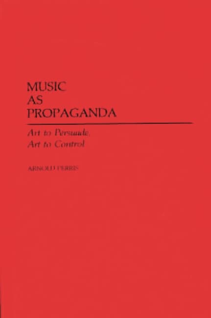 Music as Propaganda: Art to Persuade, Art to Control