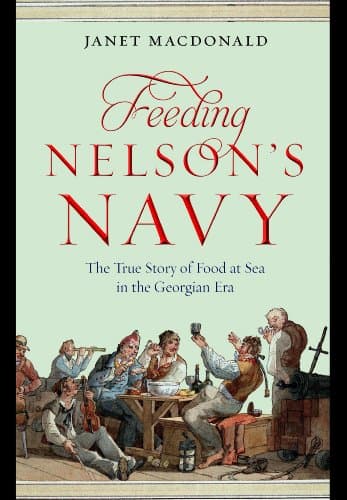 Feeding Nelsonâ€™s Navy: The True Story of Food at Sea in the Georgian Era