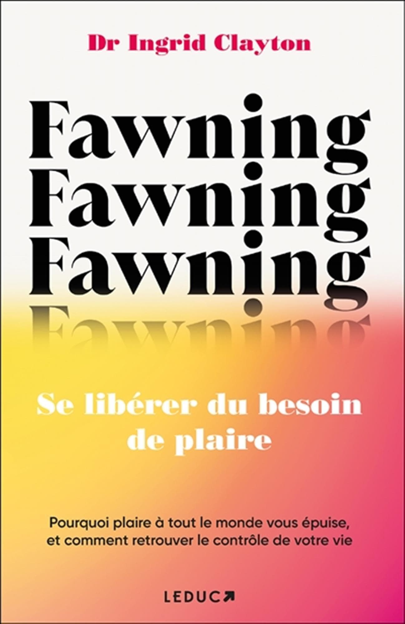 Fawning, se libérer du besoin de plaire: Pourquoi plaire à tout le monde vous épuise, et comment retrouver le contrôle de votre vie