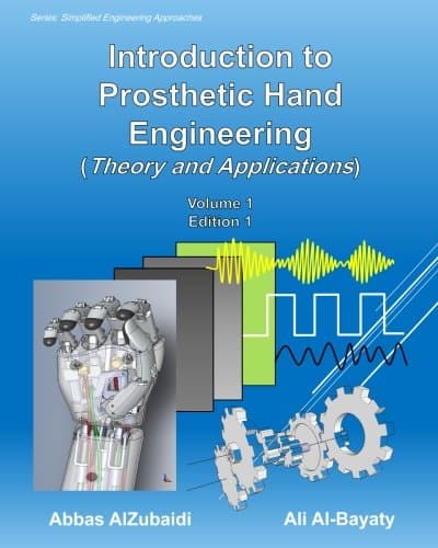 Introduction to Prosthetic Hand Engineering (Theory and Applications) (Simplified Engineering Approaches) (Volume 1)