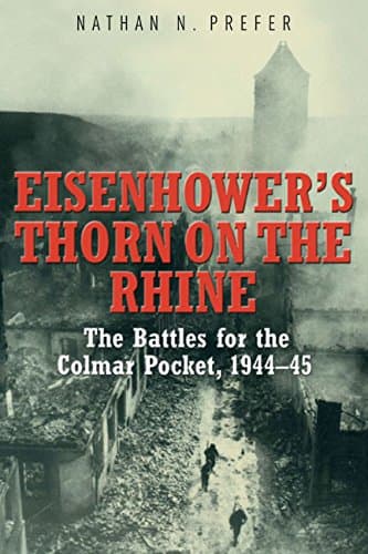 Eisenhower's Thorn on the Rhine: The Battles for the Colmar Pocket, 1944-45