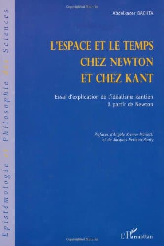 L'espace et le temps chez Newton et chez Kant. Essai d'explication de l'idÃƒÂ©alisme kantien ÃƒÂ  partir de Newton (French Edition)