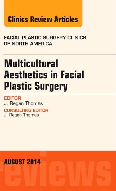 Multicultural Aesthetics in Facial Plastic Surgery, an Issue of Facial Plastic Surgery Clinics of North America: Volume 22-3