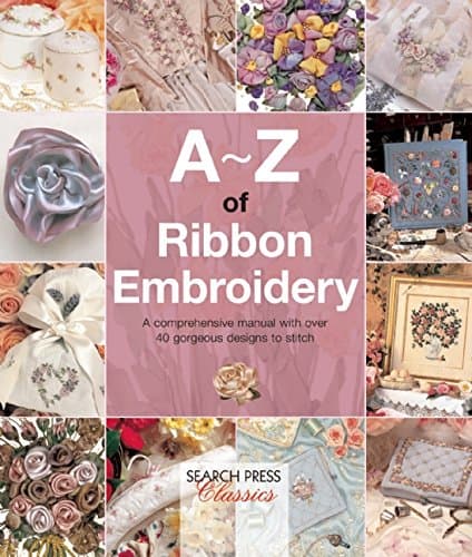 A-Z of Ribbon Embroidery: A comprehensive manual with over 40 gorgeous designs to stitch (A-Z of Needlecraft)