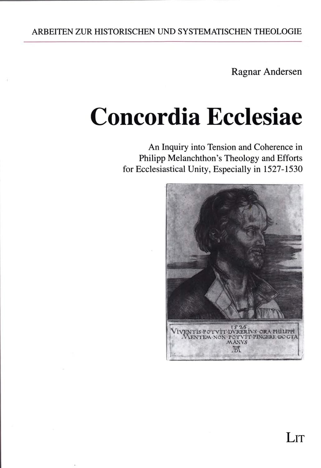 Concordia Ecclesiae: An Inquiry into Tension and Coherence in Philipp Melanchthon's Theology and Efforts for Ecclesiastical Unity, Especially in ... Historischen und Systematischen Theologie)