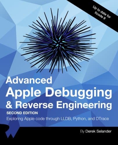 Advanced Apple Debugging & Reverse Engineering Second Edition: Exploring Apple code through LLDB, Python and DTrace