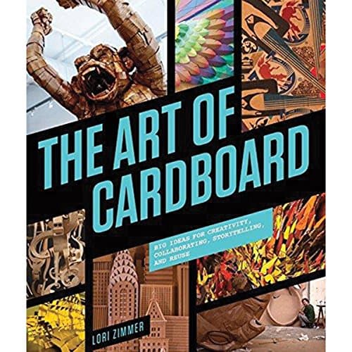 The Art of Cardboard: Big Ideas for Creativity, Collaboration, Storytelling, and Reuse