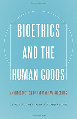 Bioethics and the Human Goods: An Introduction to Natural Law Bioethics