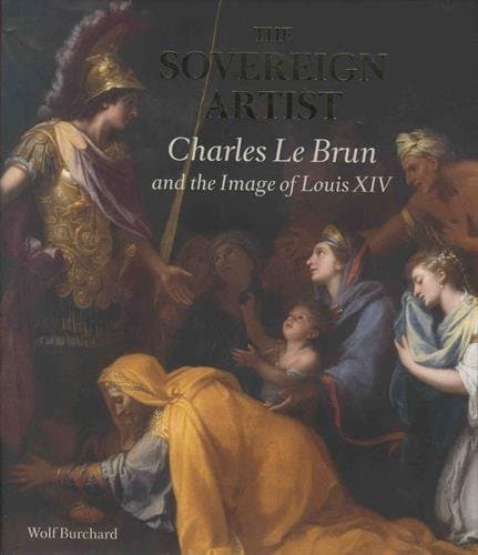 The Sovereign Artist: Charles Le Brun and the Image of Louis XIV