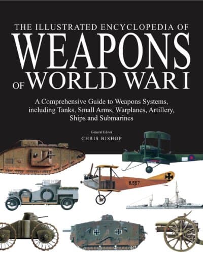 The Illustrated Encyclopedia of Weapons of World War I: The Comprehensive Guide to Weapons Systems, including Tanks, Small Arms, Warplanes, Artillery, Ships and Submarines