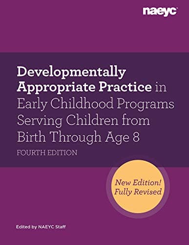 Developmentally Appropriate Practice in Early Childhood Programs Serving Children from Birth Through Age 8, Fourth Edition (Fully Revised and Updated)