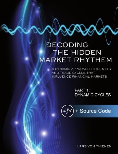 Decoding The Hidden Market Rhythm - Part 1: Dynamic Cycles: A Dynamic Approach To Identify And Trade Cycles That Influence Financial Markets (WhenToTrade) (Volume 1)