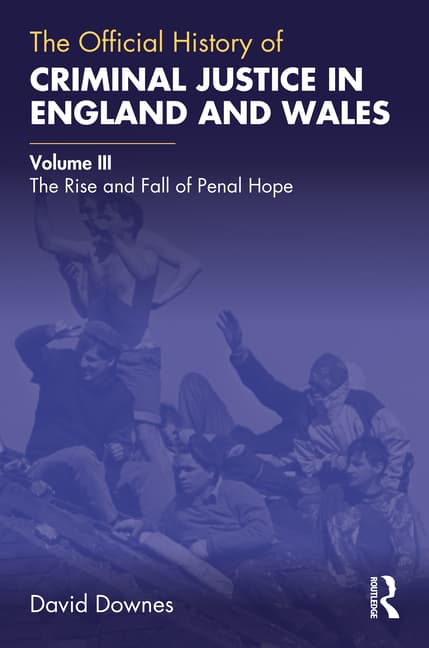 The Official History of Criminal Justice in England and Wales: Volume III: The Rise and Fall of Penal Hope
