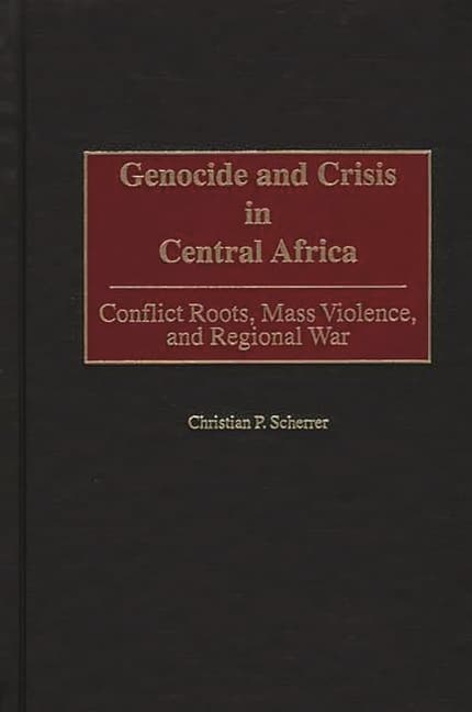 Genocide and Crisis in Central Africa: Conflict Roots, Mass Violence, and Regional War