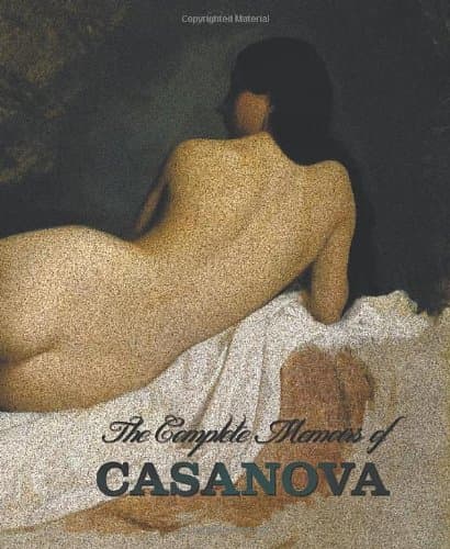 The Complete Memoirs of Casanova the Story of My Life (All Volumes in a Single Book, Illustrated, Complete and Unabridged)