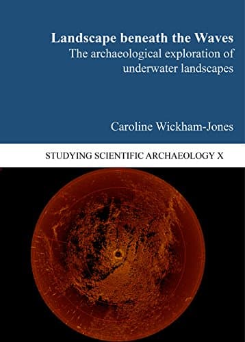 Landscape Beneath the Waves: The Archaeological Exploration of Underwater Landscapes (Studying Scientific Archaeology)