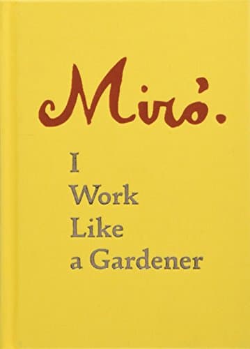 Joan Miro: I Work Like a Gardener