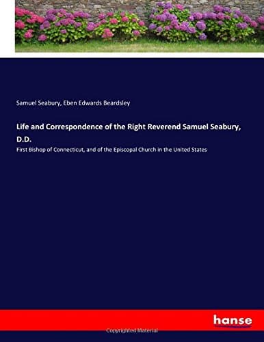 Life and Correspondence of the Right Reverend Samuel Seabury, D.D.: First Bishop of Connecticut, and of the Episcopal Church in the United States