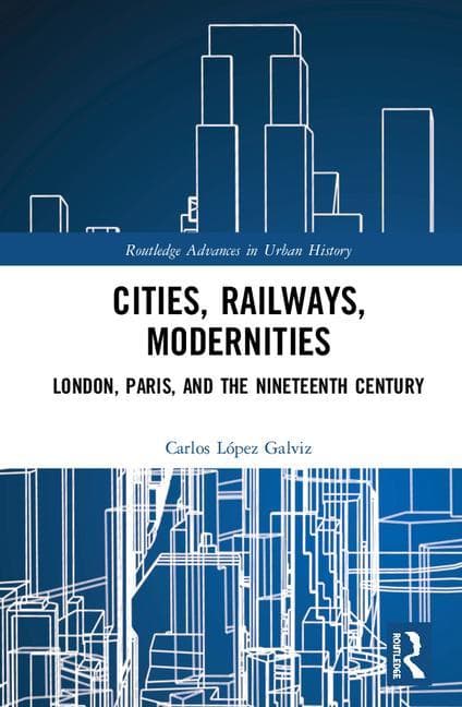 Cities, Railways, Modernities: London, Paris, and the Nineteenth Century