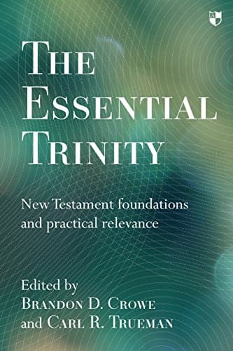 Essential Trinity: New Testament Foundations and Practical Relevance