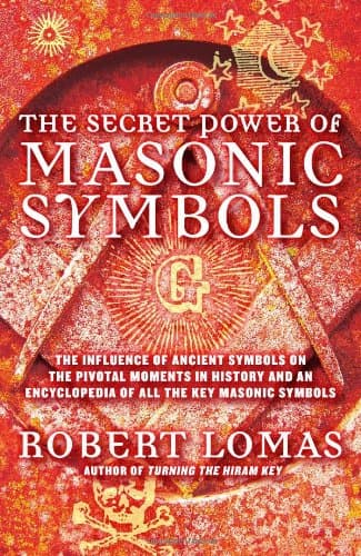 The Secret Power of Masonic Symbols: The Influence of Ancient Symbols on the Pivotal Moments in History and an Encyclopedia of All the Key Masonic Symbols