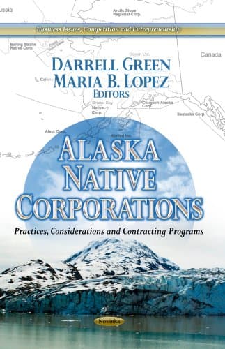 Alaska Native Corporations: Practices, Considerations and Contracting Programs (Business Issues, Competition and Entrepreneurship: Laws and Legislation)