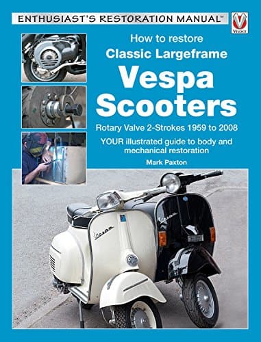 How to Restore Classic Largeframe Vespa Scooters: Rotary Valve 2-Strokes 1959 to 2008 - YOUR illustrated guide to body and mechanical restoration (Enthusiast's Restoration Manual)