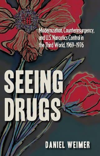 Seeing Drugs: Modernization, Counterinsurgency, and U.S. Narcotics Control in the Third World, 1969-1976 (New Studies in U.S. Foreign Relations)