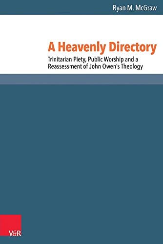 A Heavenly Directory: Trinitarian Piety, Public Worship and a Reassessment of John Owen's Theology (Reformed Historical Theology)