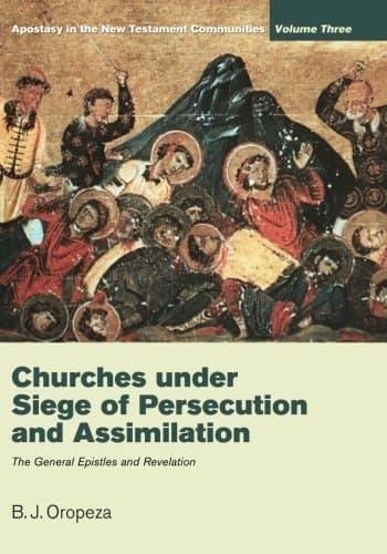 Churches under Siege of Persecution and Assimilation: Apostasy in the New Testament Communities, Volume 3: The General Epistles and Revelation