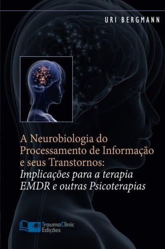 A Neurobiologia do Processamento de InformaÃ§Ã£o e seus Transtornos: ImplicaÃ§Ãµes para a Terapia EMDR e outras Psicoterapias (Portuguese Edition)