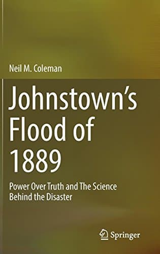Johnstownâ€™s Flood of 1889: Power Over Truth and The Science Behind the Disaster