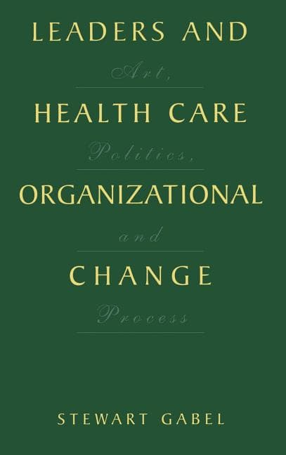 Leaders and Health Care Organizational Change: Art, Politics and Process (2001)