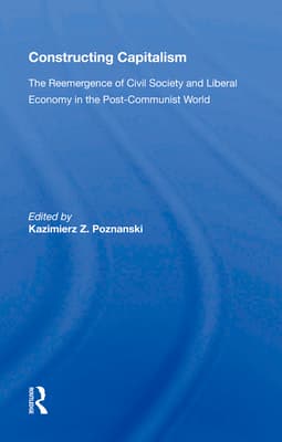 Constructing Capitalism: The Reemergence of Civil Society and Liberal Economy in the Post-Communist World