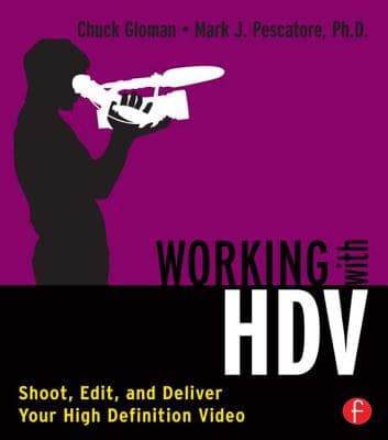 Working with HDV: Shoot, Edit, and Deliver Your High Definition Video