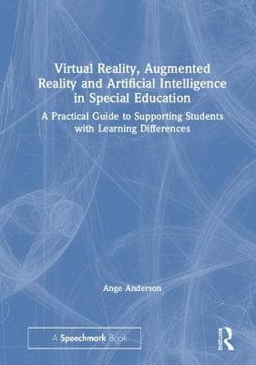 Virtual Reality, Augmented Reality and Artificial Intelligence in Special Education: A Practical Guide to Supporting Students with Learning Differenc