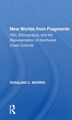 New Worlds from Fragments: Film, Ethnography, and the Representation of Northwest Coast Cultures