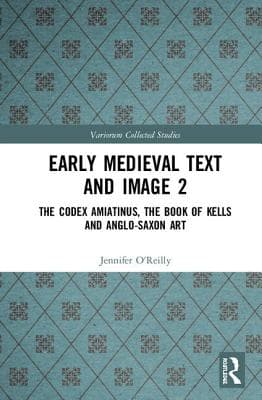 Early Medieval Text and Image Volume 2: The Codex Amiatinus, the Book of Kells and Anglo-Saxon Art