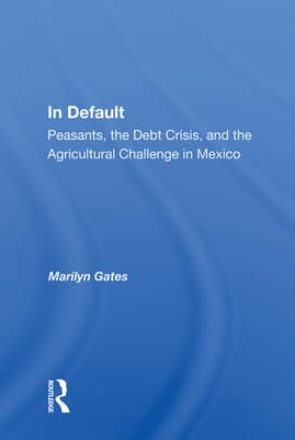 In Default: Peasants, The Debt Crisis, And The Agricultural Challenge In Mexico