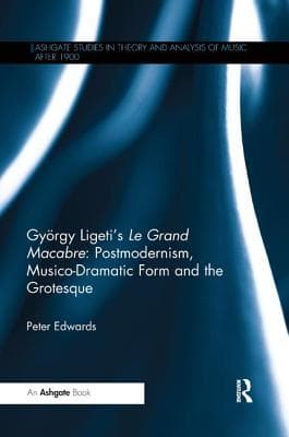 Gy�rgy Ligeti's Le Grand Macabre: Postmodernism, Musico-Dramatic Form and the Grotesque
