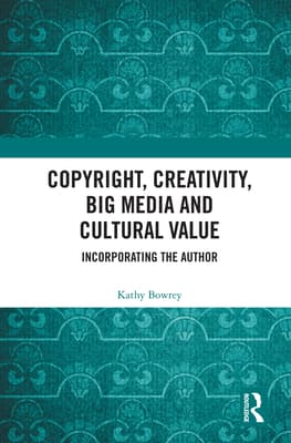 Copyright, Creativity, Big Media and Cultural Value: Incorporating the Author