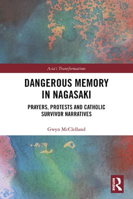 Dangerous Memory in Nagasaki: Prayers, Protests and Catholic Survivor Narratives