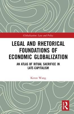 Legal and Rhetorical Foundations of Economic Globalization: An Atlas of Ritual Sacrifice in Late-Capitalism