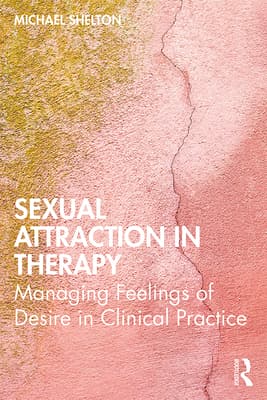 Sexual Attraction in Therapy: Managing Feelings of Desire in Clinical Practice
