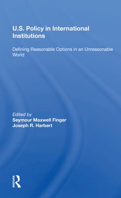U.S. Policy in International Institutions: Defining Reasonable Options in an Unreasonable World--Special Student Edition, Updated and Revised