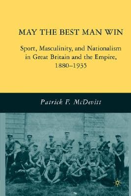 May the Best Man Win: Sport, Masculinity, and Nationalism in Great Britain and the Empire, 1880-1935